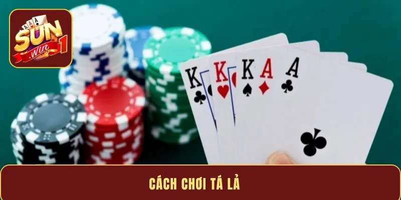 Cách chơi tá lả - Kinh nghiệm chơi hiệu quả từ cao thủ số 1