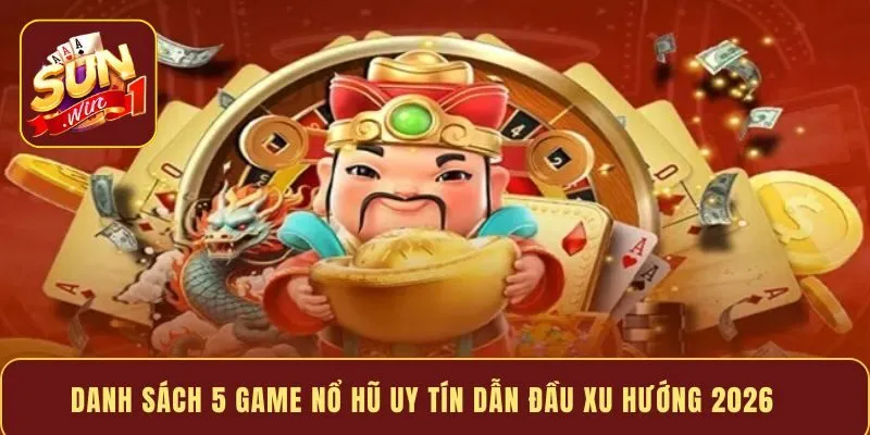 Danh sách 5 game nổ hũ uy tín dẫn đầu xu hướng 2026