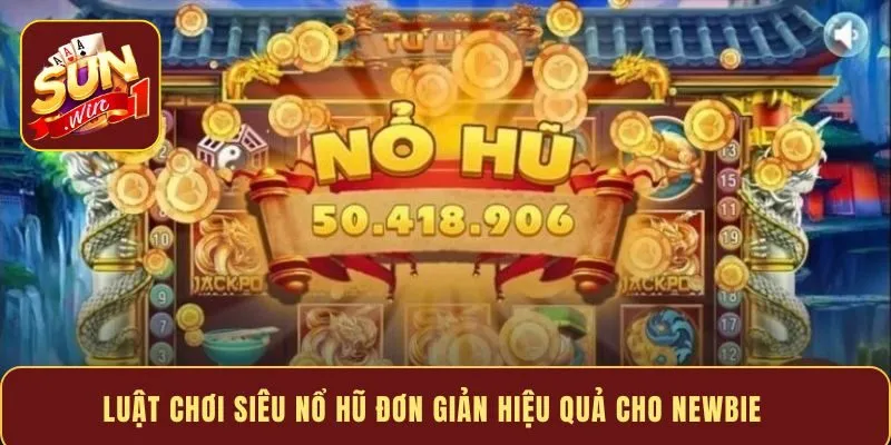 Luật chơi siêu nổ hũ đơn giản hiệu quả cho newbie