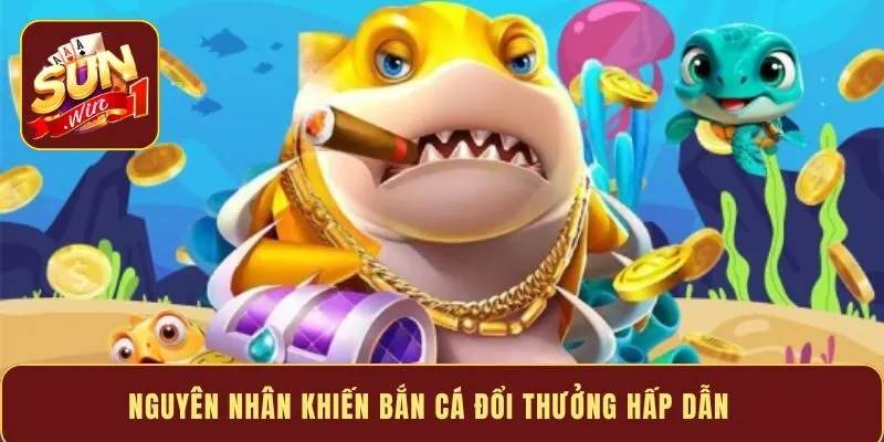 Nguyên nhân khiến bắn cá đổi thưởng hấp dẫn