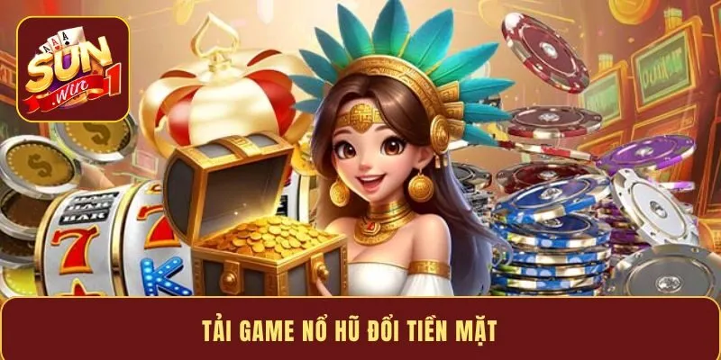 Tải game nổ hũ đổi tiền mặt - Giao diện mượt mà an toàn 2026