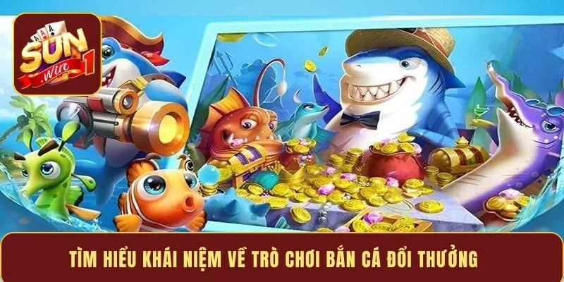 Tìm hiểu khái niệm về trò chơi bắn cá đổi thưởng