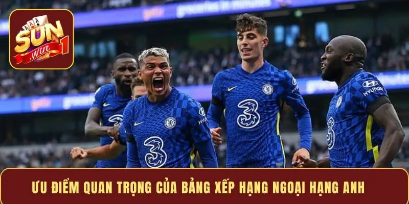 Ưu điểm quan trọng của bảng xếp hạng Ngoại Hạng Anh